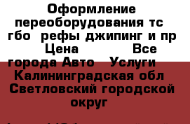 Оформление переоборудования тс (гбо, рефы,джипинг и пр.) › Цена ­ 8 000 - Все города Авто » Услуги   . Калининградская обл.,Светловский городской округ 